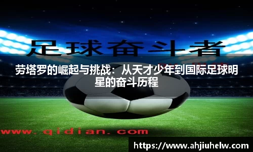 劳塔罗的崛起与挑战：从天才少年到国际足球明星的奋斗历程