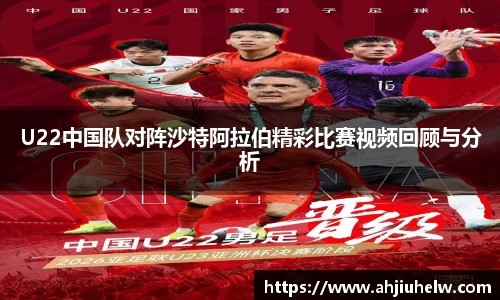 U22中国队对阵沙特阿拉伯精彩比赛视频回顾与分析